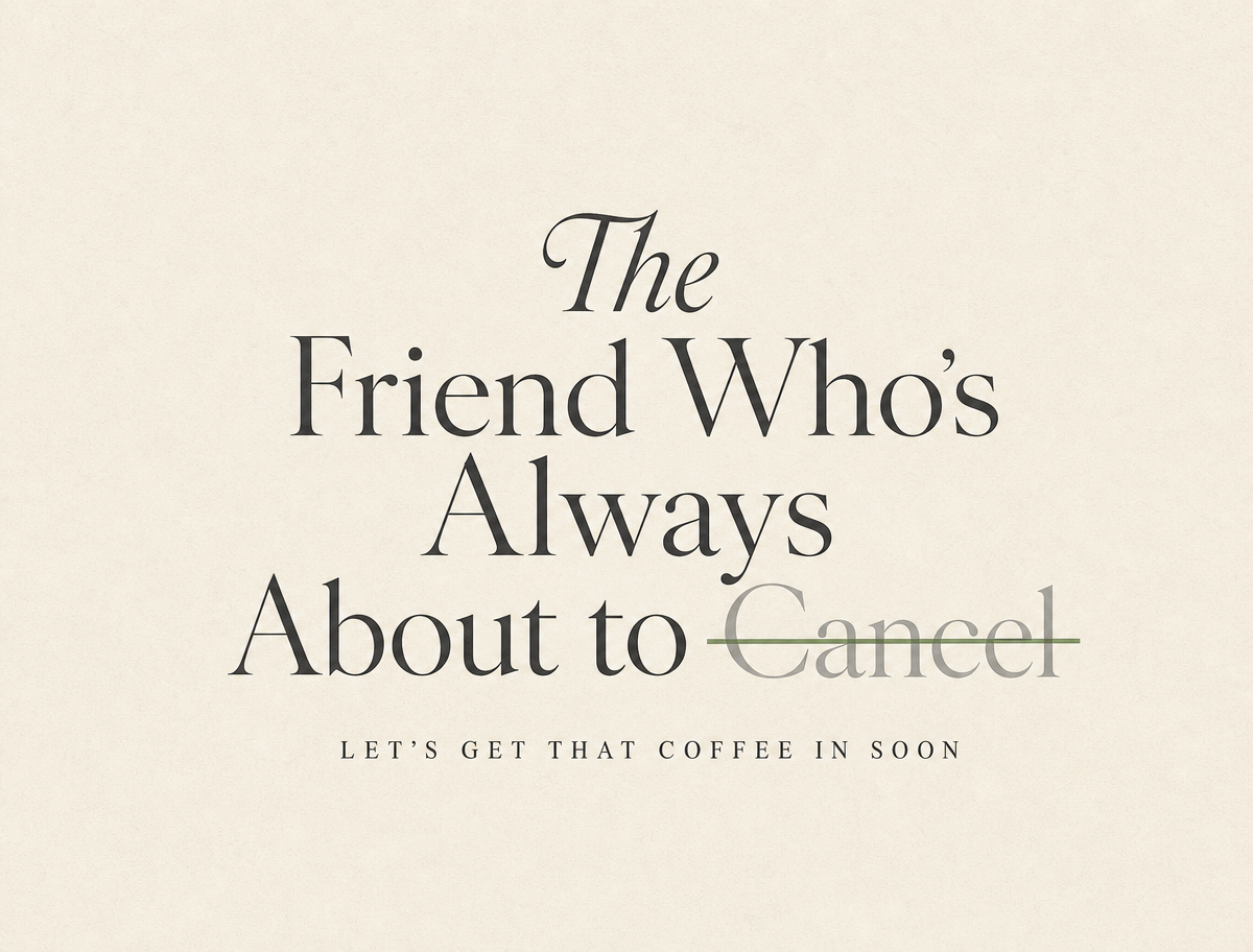 The Friend Who's Always About to Cancel