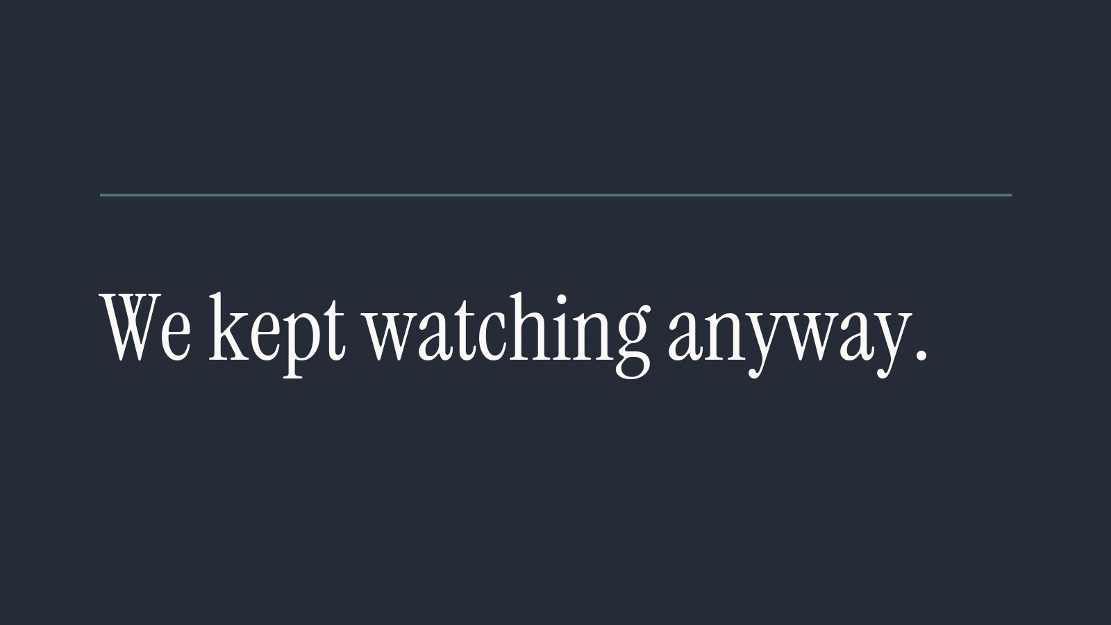 We Kept Watching Anyway
